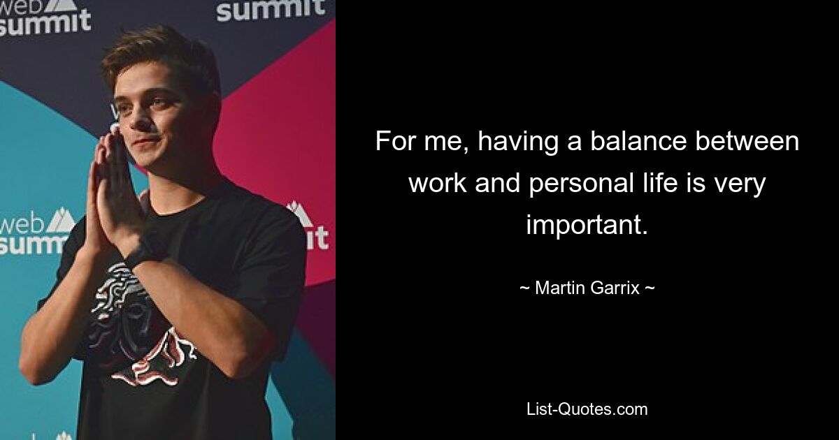 For me, having a balance between work and personal life is very important. — © Martin Garrix