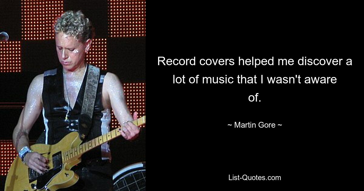 Record covers helped me discover a lot of music that I wasn't aware of. — © Martin Gore