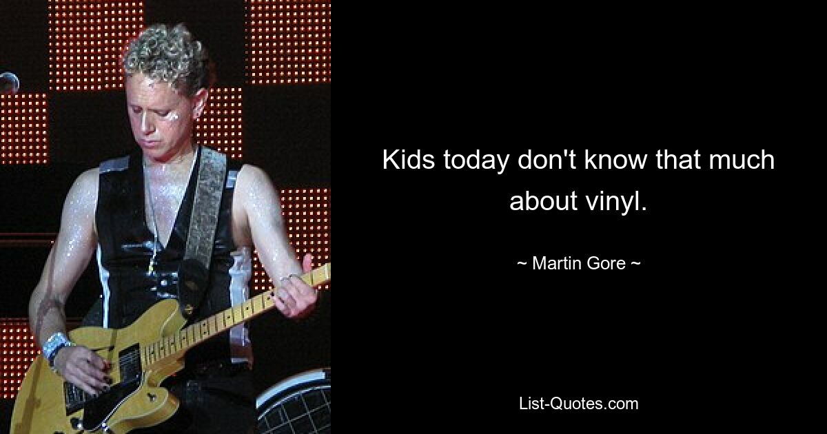 Kids today don't know that much about vinyl. — © Martin Gore