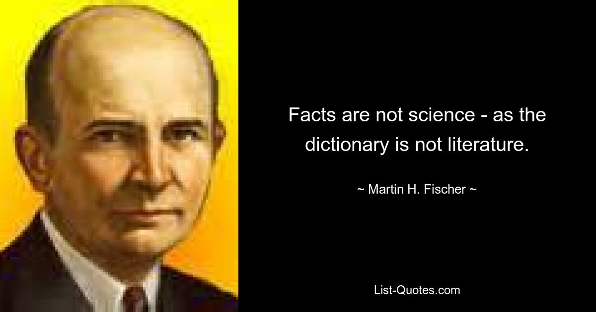 Facts are not science - as the dictionary is not literature. — © Martin H. Fischer