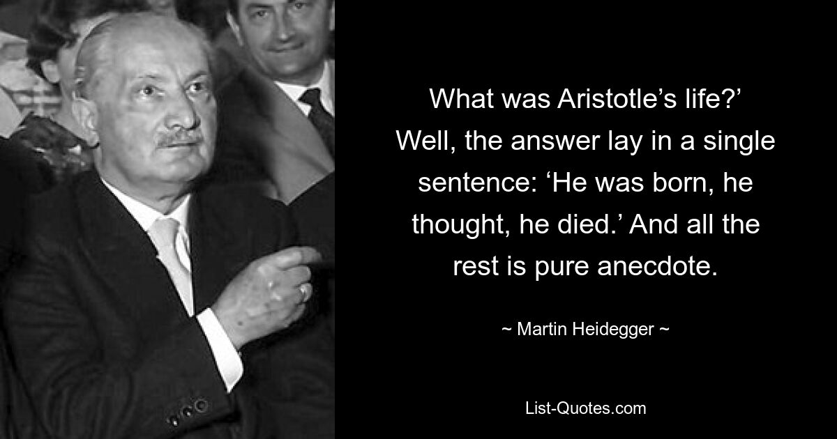 Какой была жизнь Аристотеля? Что ж, ответ заключался в одной фразе: «Родился, подумал, умер». А все остальное чистый анекдот. — © Мартин Хайдеггер 