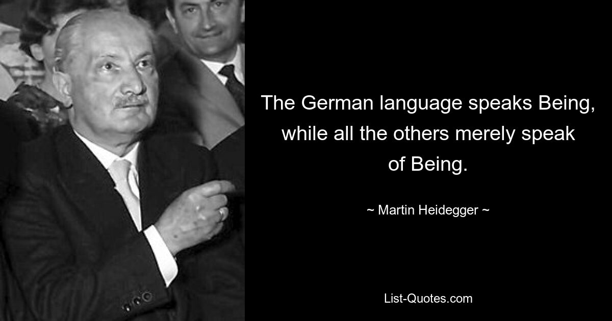 The German language speaks Being, while all the others merely speak of Being. — © Martin Heidegger