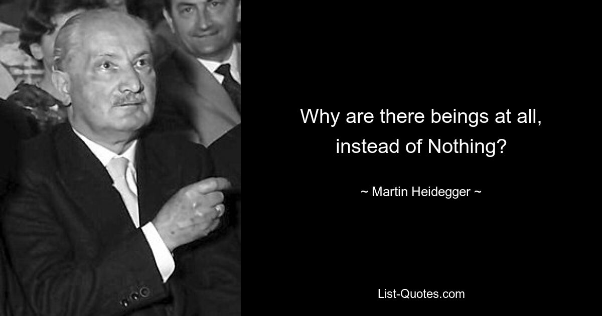 Why are there beings at all, instead of Nothing? — © Martin Heidegger