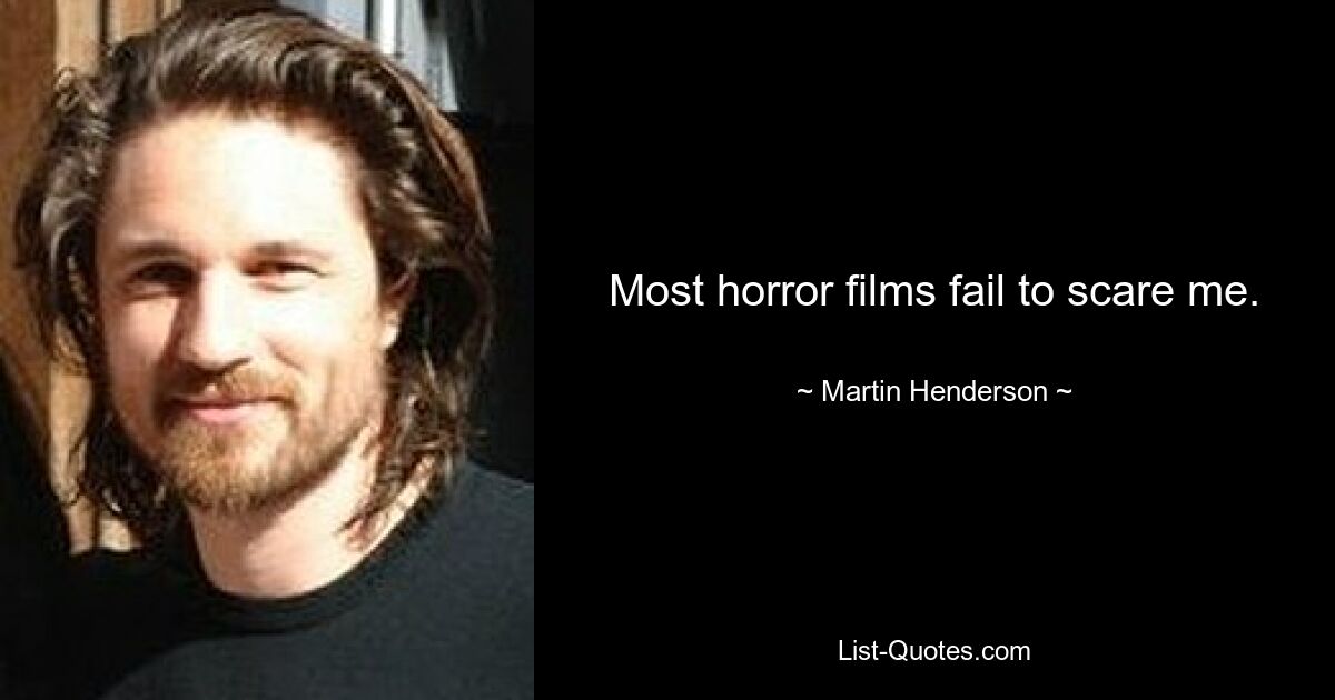 Most horror films fail to scare me. — © Martin Henderson