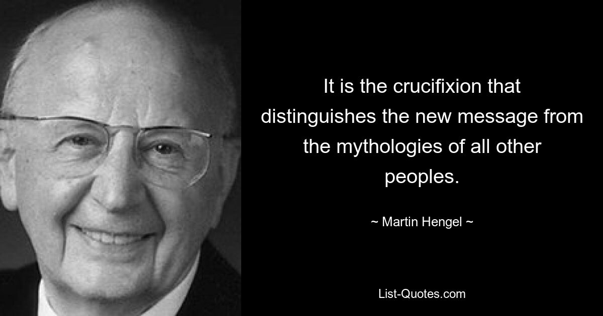 It is the crucifixion that distinguishes the new message from the mythologies of all other peoples. — © Martin Hengel