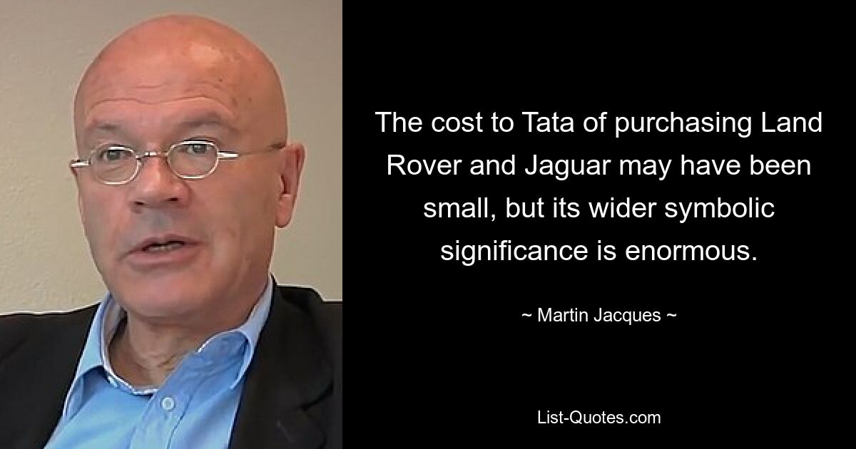 The cost to Tata of purchasing Land Rover and Jaguar may have been small, but its wider symbolic significance is enormous. — © Martin Jacques