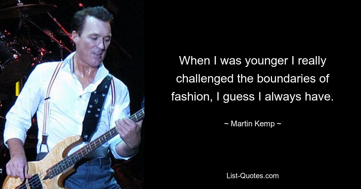 When I was younger I really challenged the boundaries of fashion, I guess I always have. — © Martin Kemp