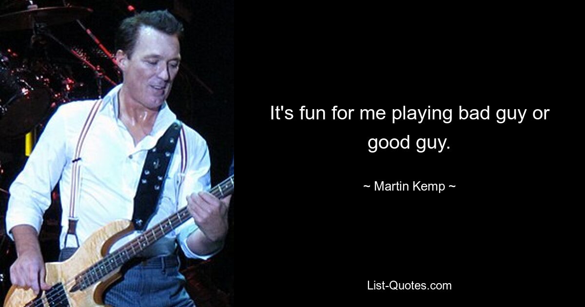 It's fun for me playing bad guy or good guy. — © Martin Kemp