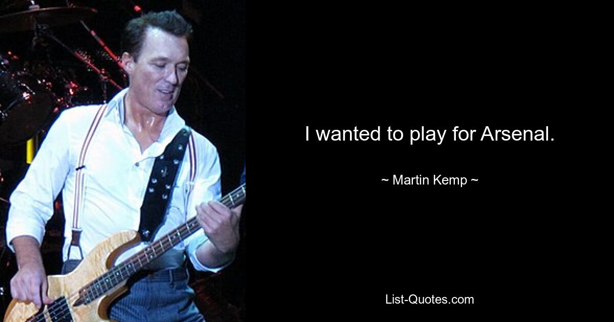 I wanted to play for Arsenal. — © Martin Kemp