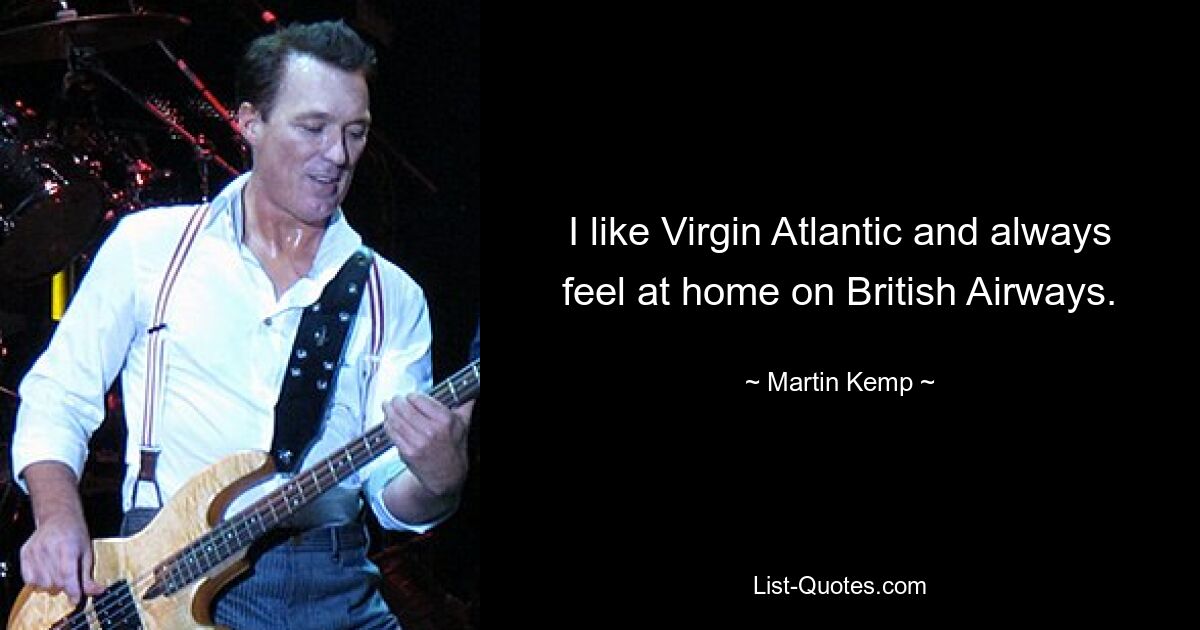 I like Virgin Atlantic and always feel at home on British Airways. — © Martin Kemp