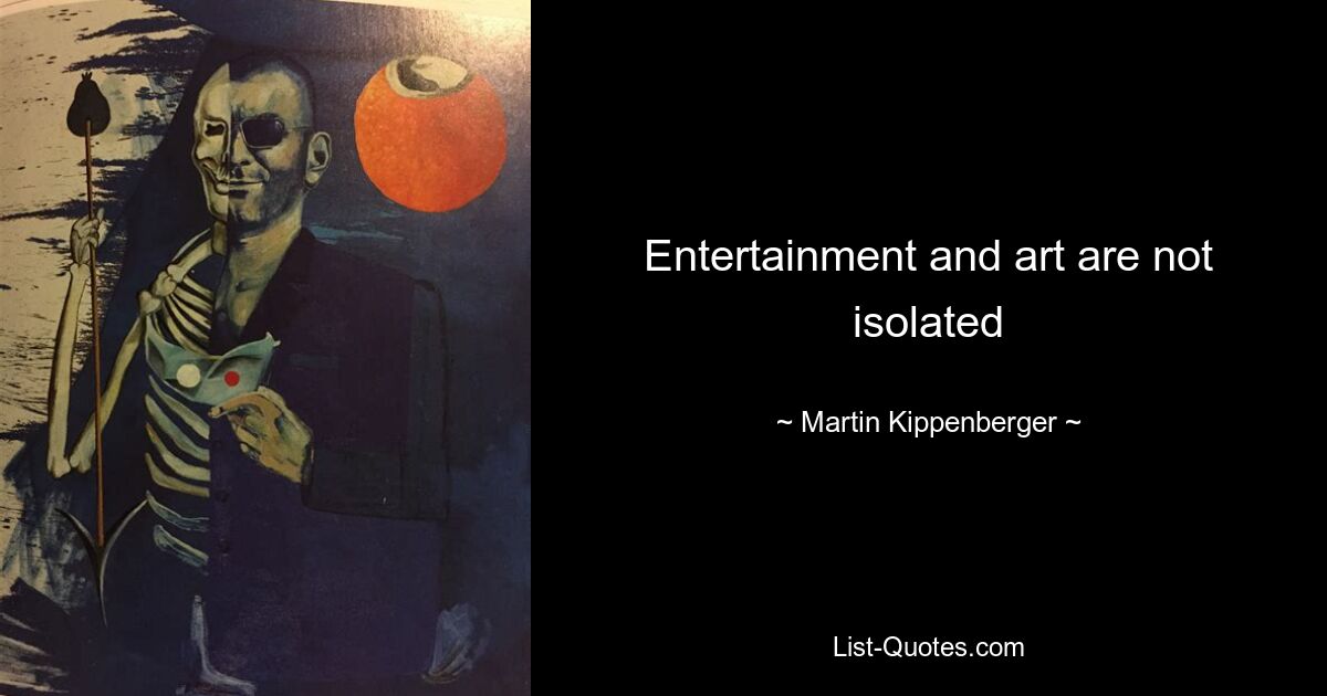 Entertainment and art are not isolated — © Martin Kippenberger