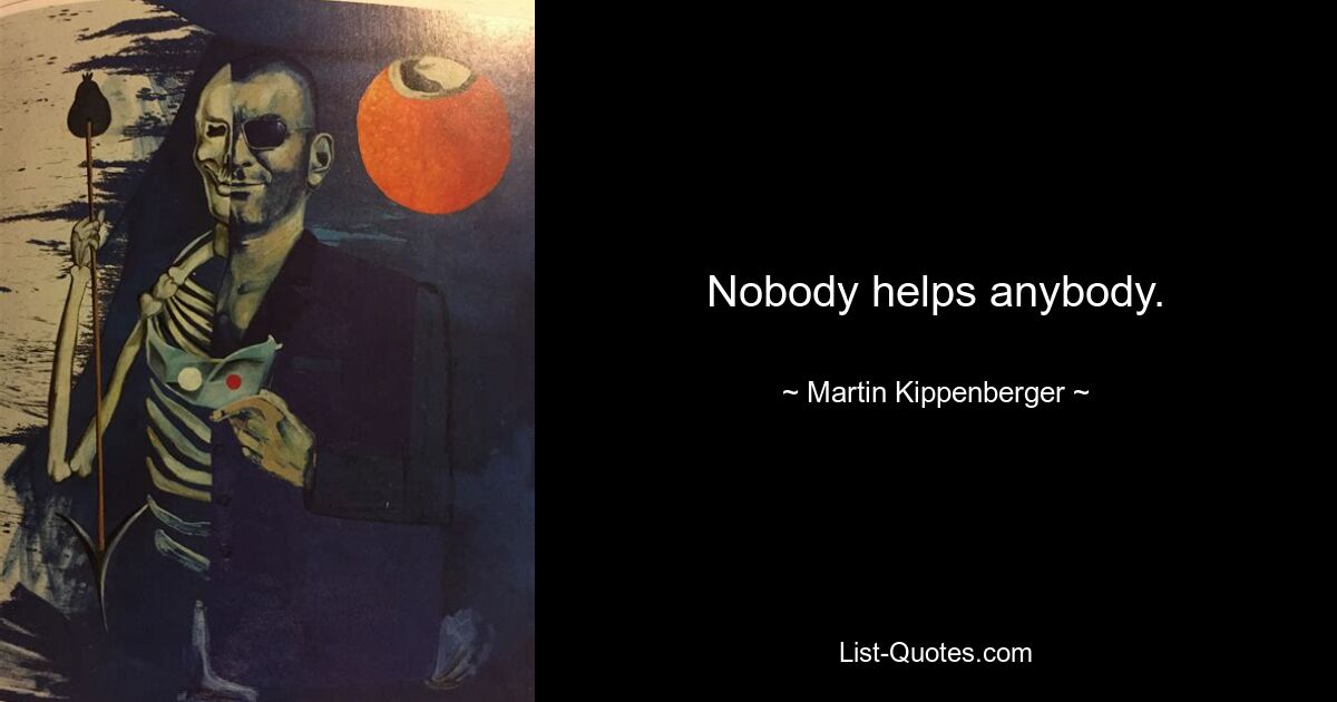 Nobody helps anybody. — © Martin Kippenberger