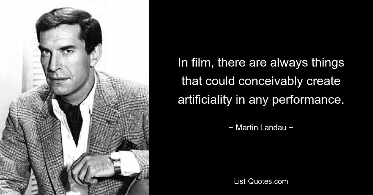 In film, there are always things that could conceivably create artificiality in any performance. — © Martin Landau