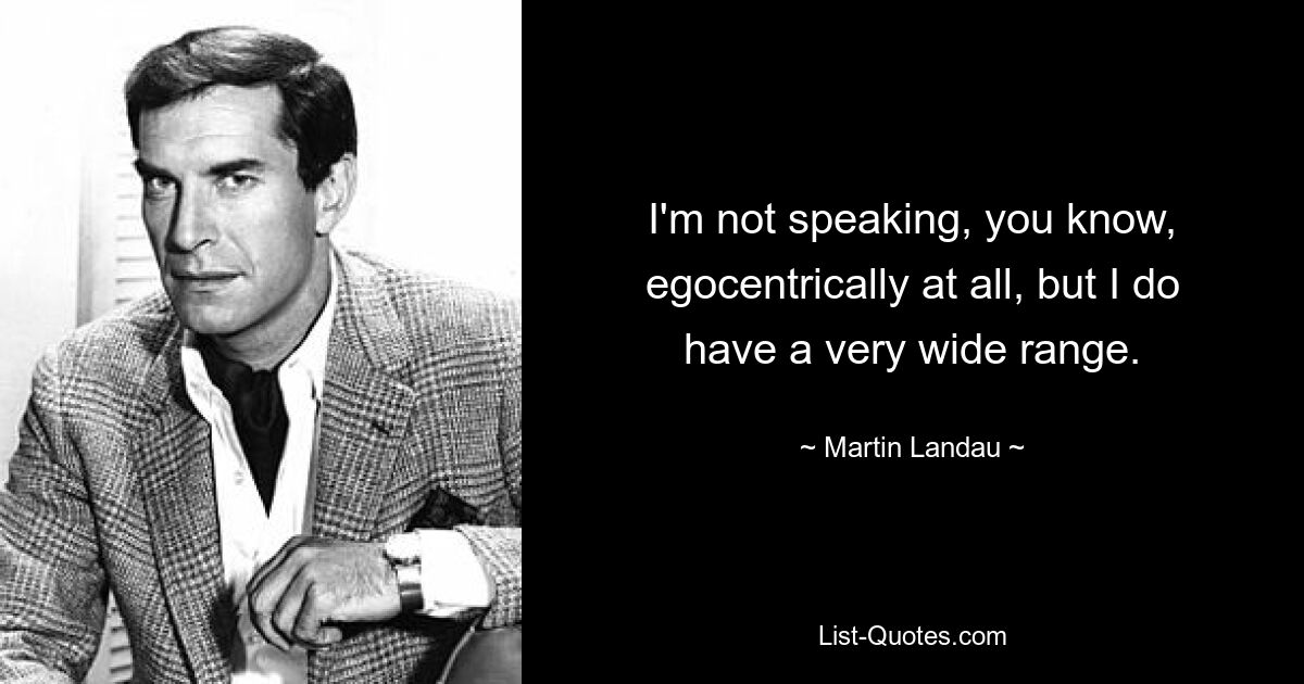 I'm not speaking, you know, egocentrically at all, but I do have a very wide range. — © Martin Landau