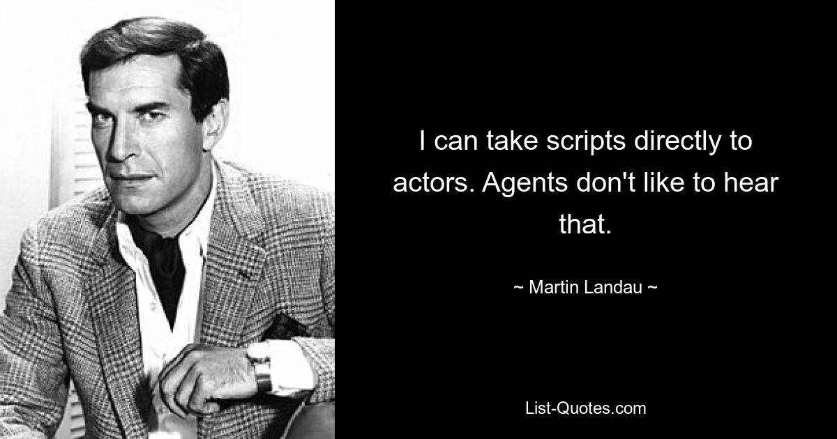 I can take scripts directly to actors. Agents don't like to hear that. — © Martin Landau