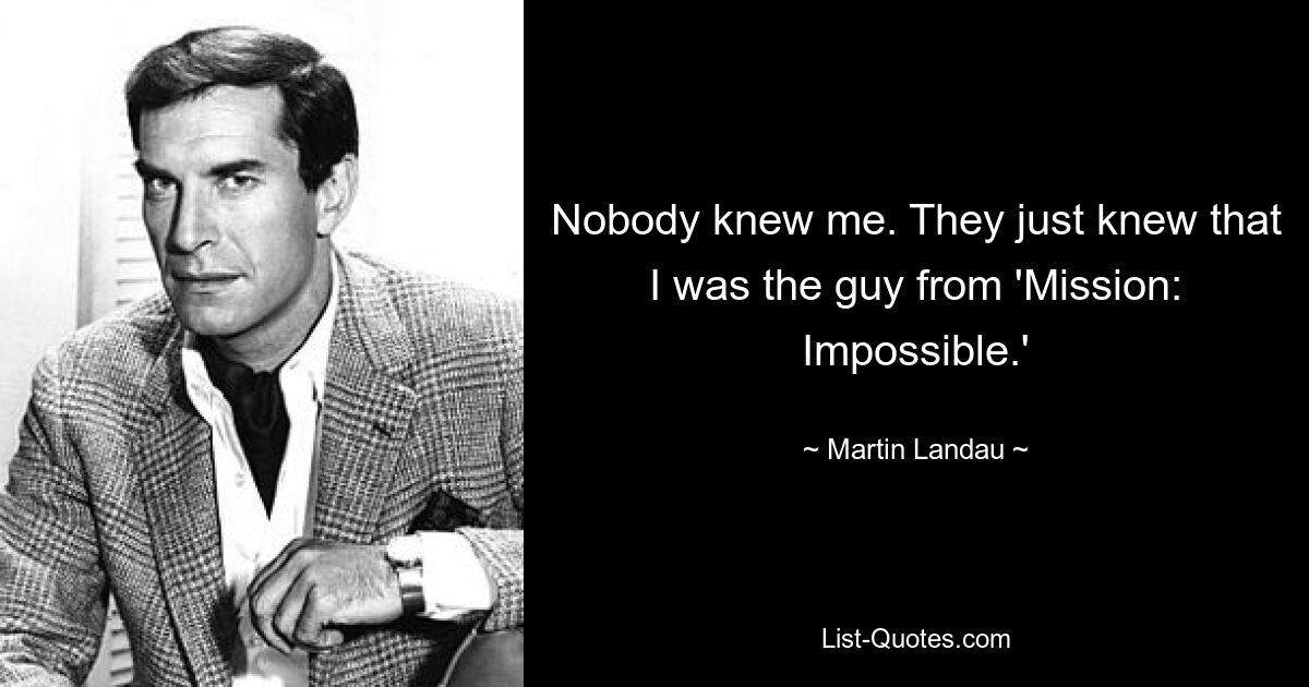 Nobody knew me. They just knew that I was the guy from 'Mission: Impossible.' — © Martin Landau