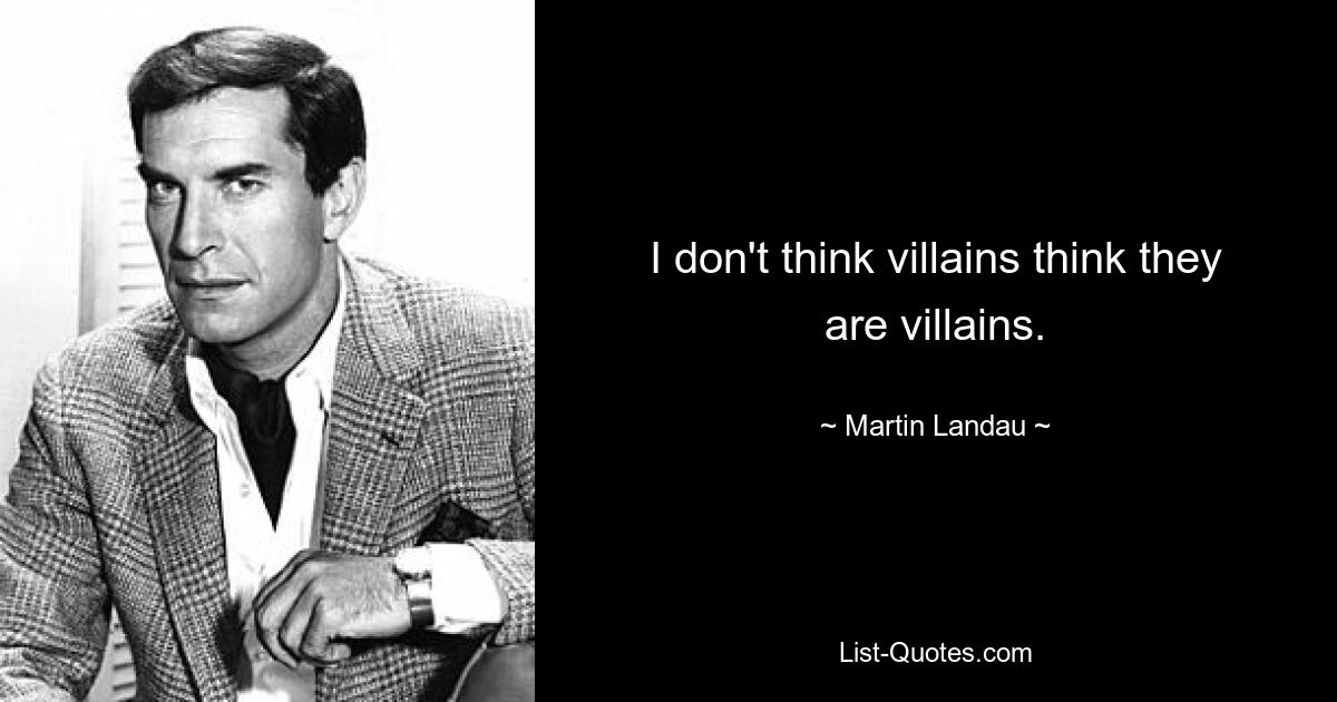 I don't think villains think they are villains. — © Martin Landau