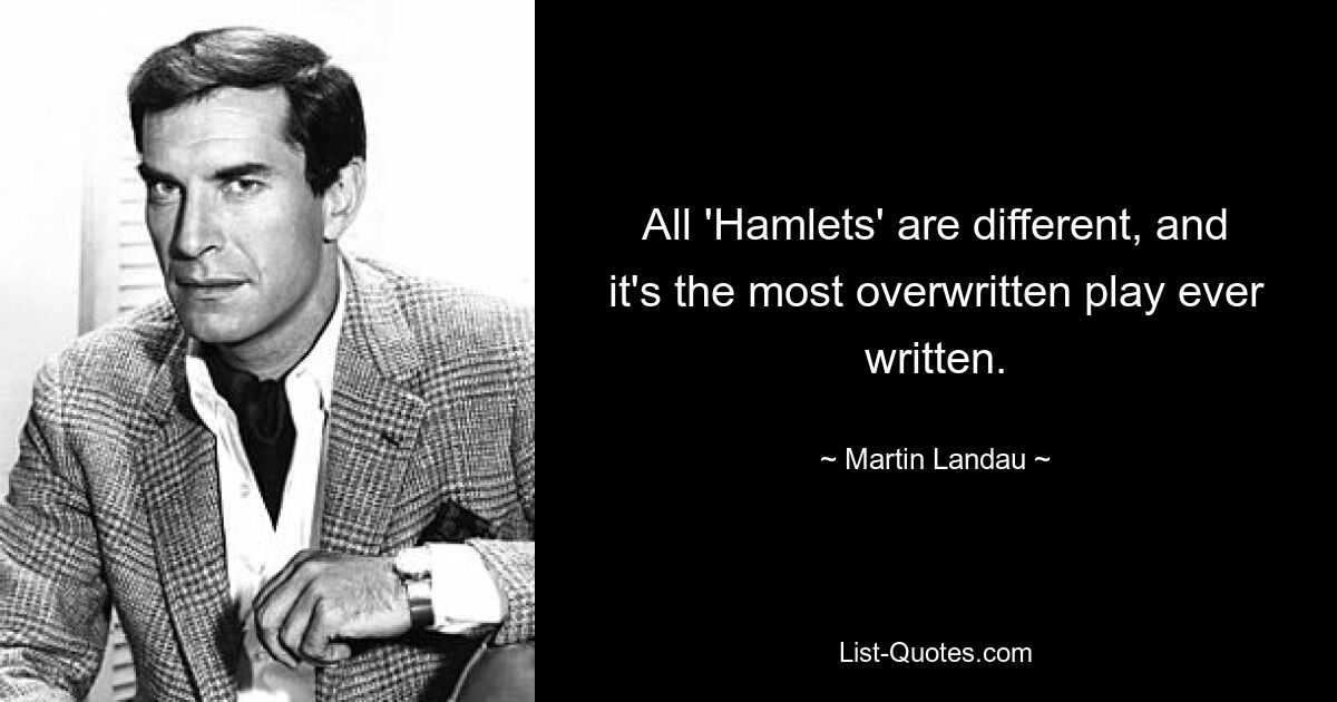 All 'Hamlets' are different, and it's the most overwritten play ever written. — © Martin Landau