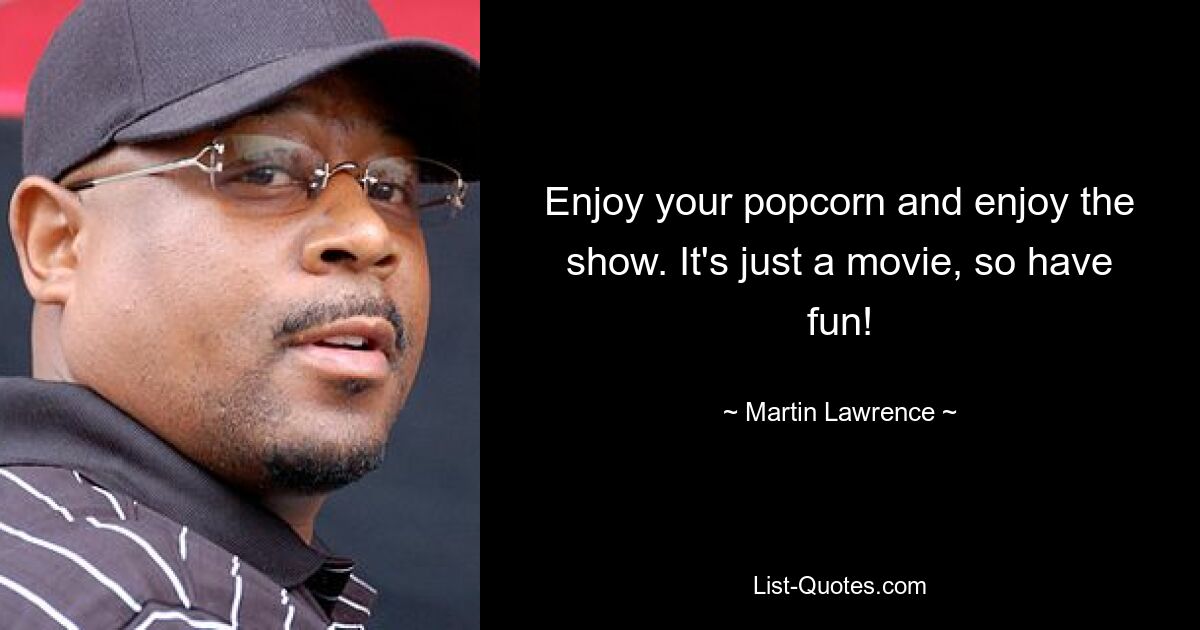 Enjoy your popcorn and enjoy the show. It's just a movie, so have fun! — © Martin Lawrence