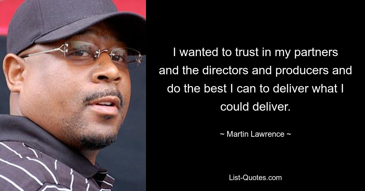 I wanted to trust in my partners and the directors and producers and do the best I can to deliver what I could deliver. — © Martin Lawrence