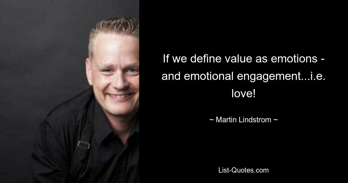 If we define value as emotions - and emotional engagement...i.e. love! — © Martin Lindstrom