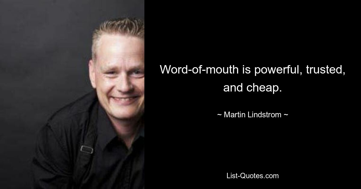 Word-of-mouth is powerful, trusted, and cheap. — © Martin Lindstrom