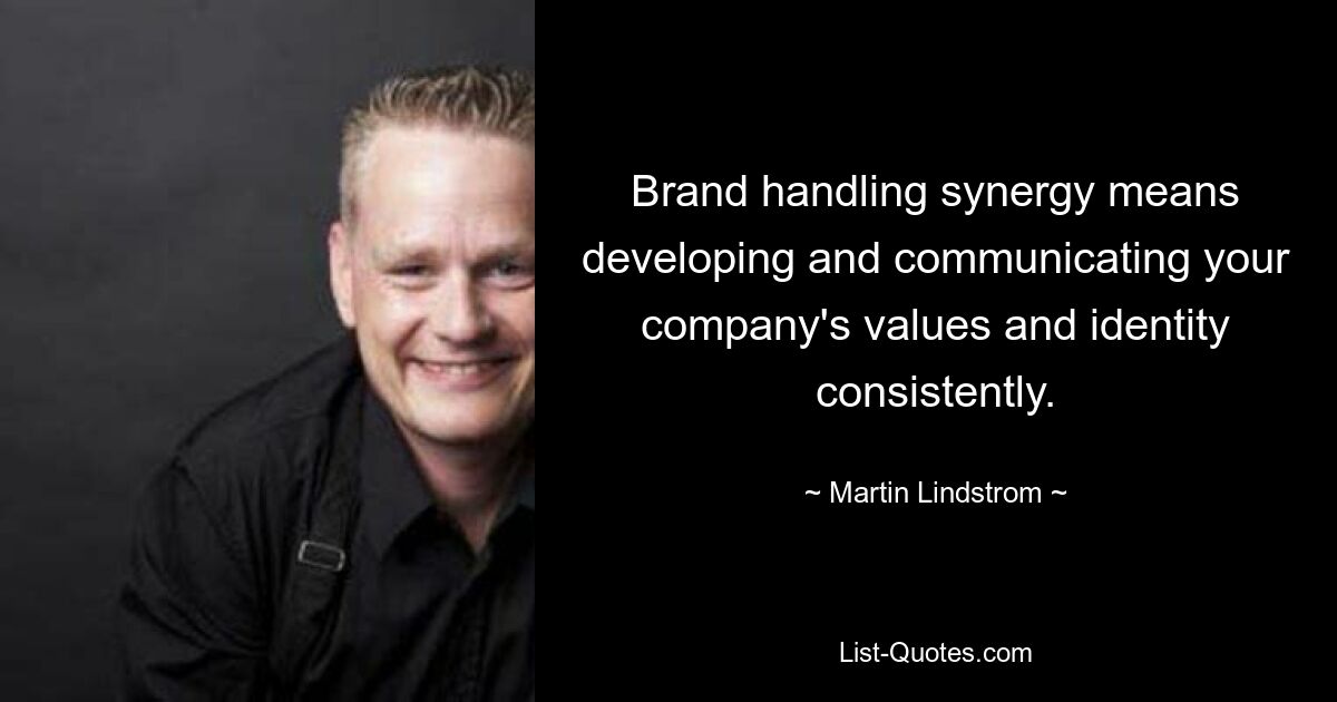 Brand handling synergy means developing and communicating your company's values and identity consistently. — © Martin Lindstrom