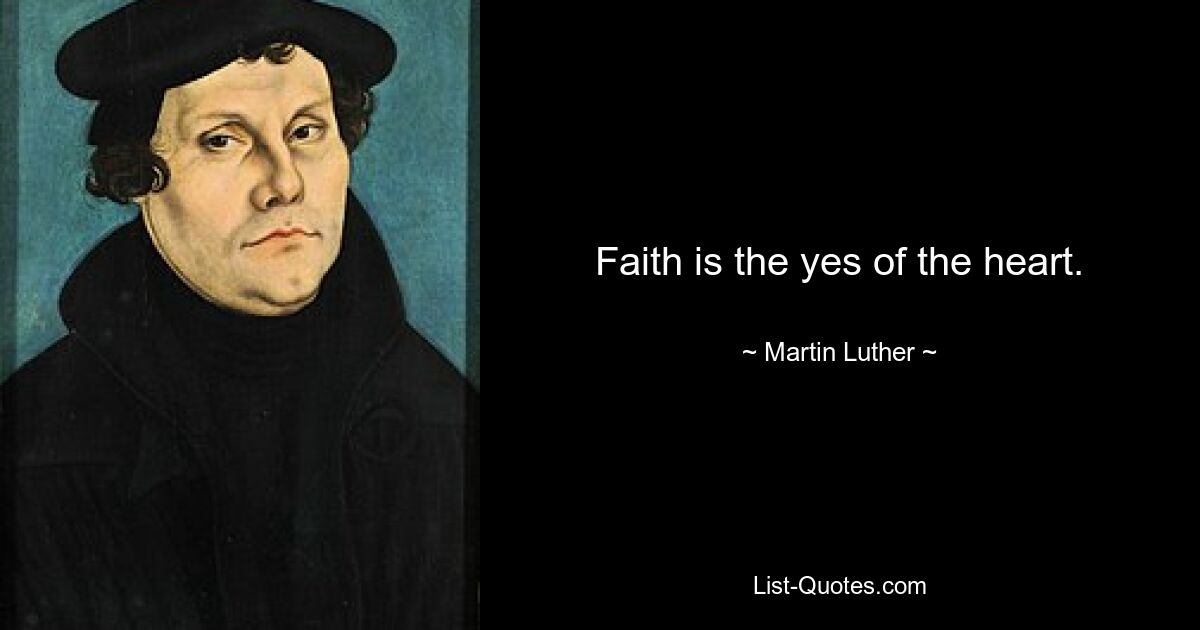 Faith is the yes of the heart. — © Martin Luther