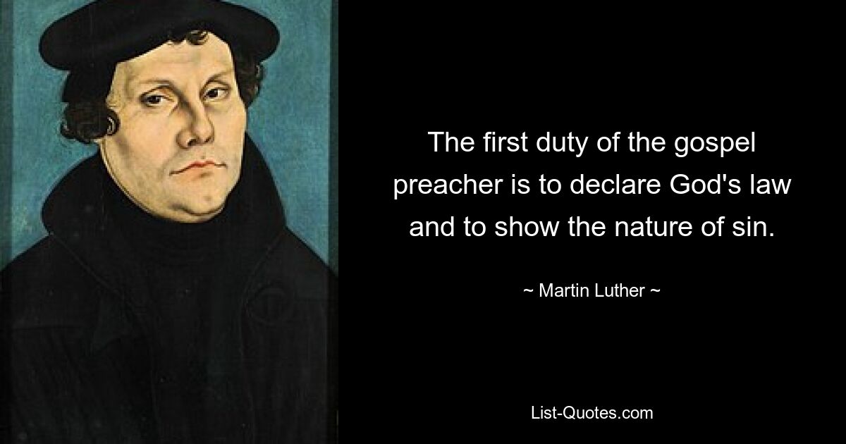 The first duty of the gospel preacher is to declare God's law and to show the nature of sin. — © Martin Luther