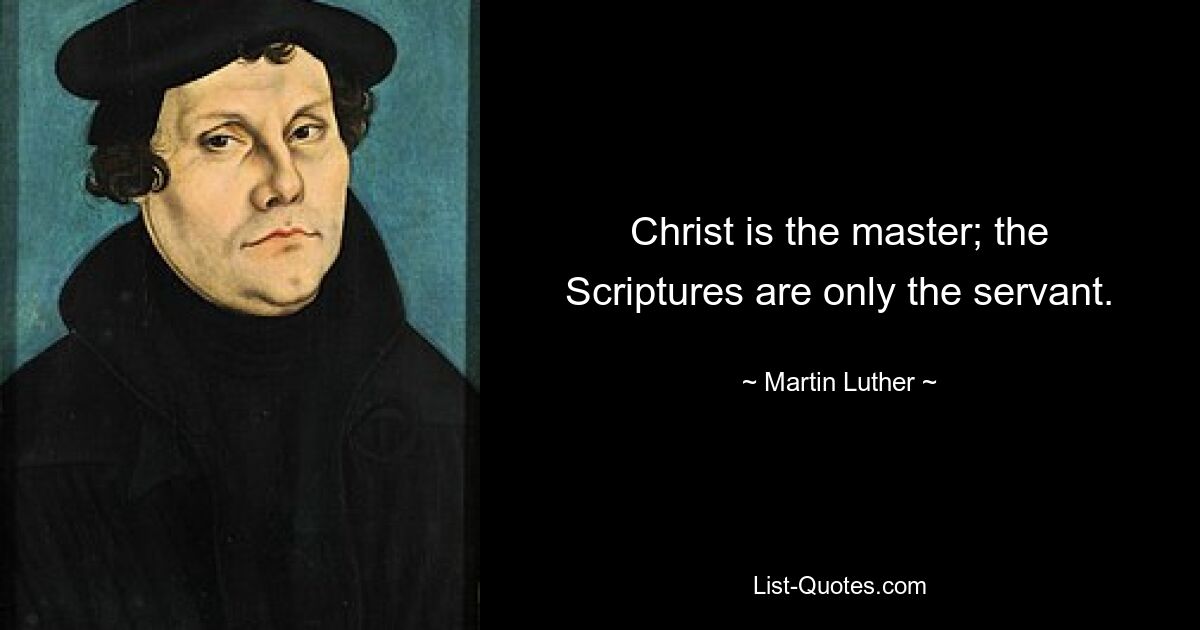 Christ is the master; the Scriptures are only the servant. — © Martin Luther