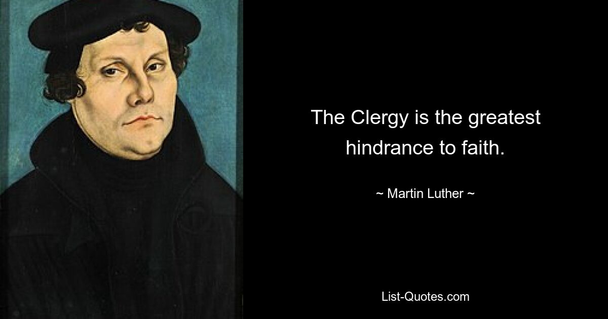 The Clergy is the greatest hindrance to faith. — © Martin Luther