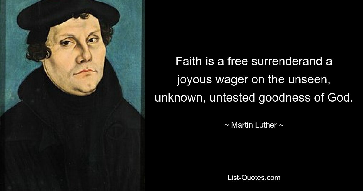 Faith is a free surrenderand a joyous wager on the unseen, unknown, untested goodness of God. — © Martin Luther