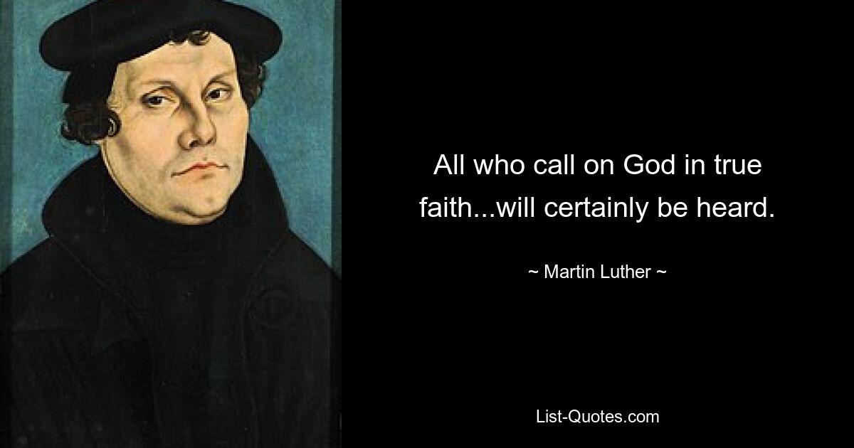 All who call on God in true faith...will certainly be heard. — © Martin Luther