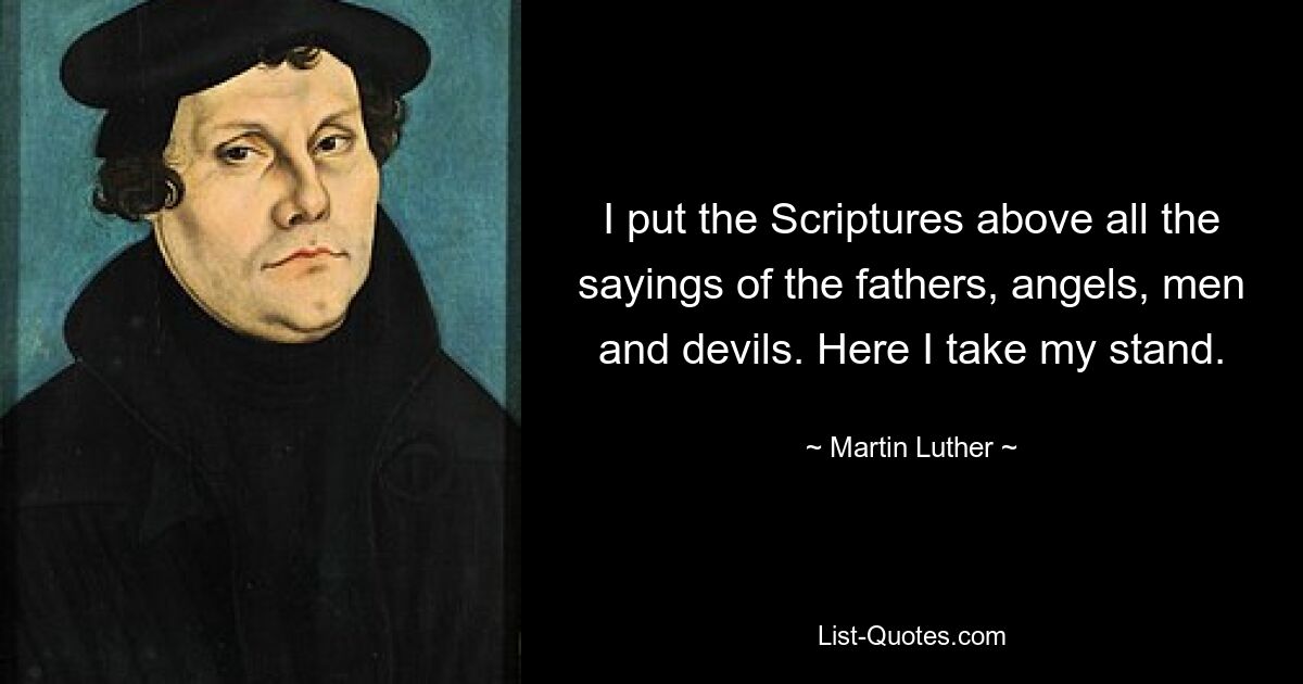 I put the Scriptures above all the sayings of the fathers, angels, men and devils. Here I take my stand. — © Martin Luther