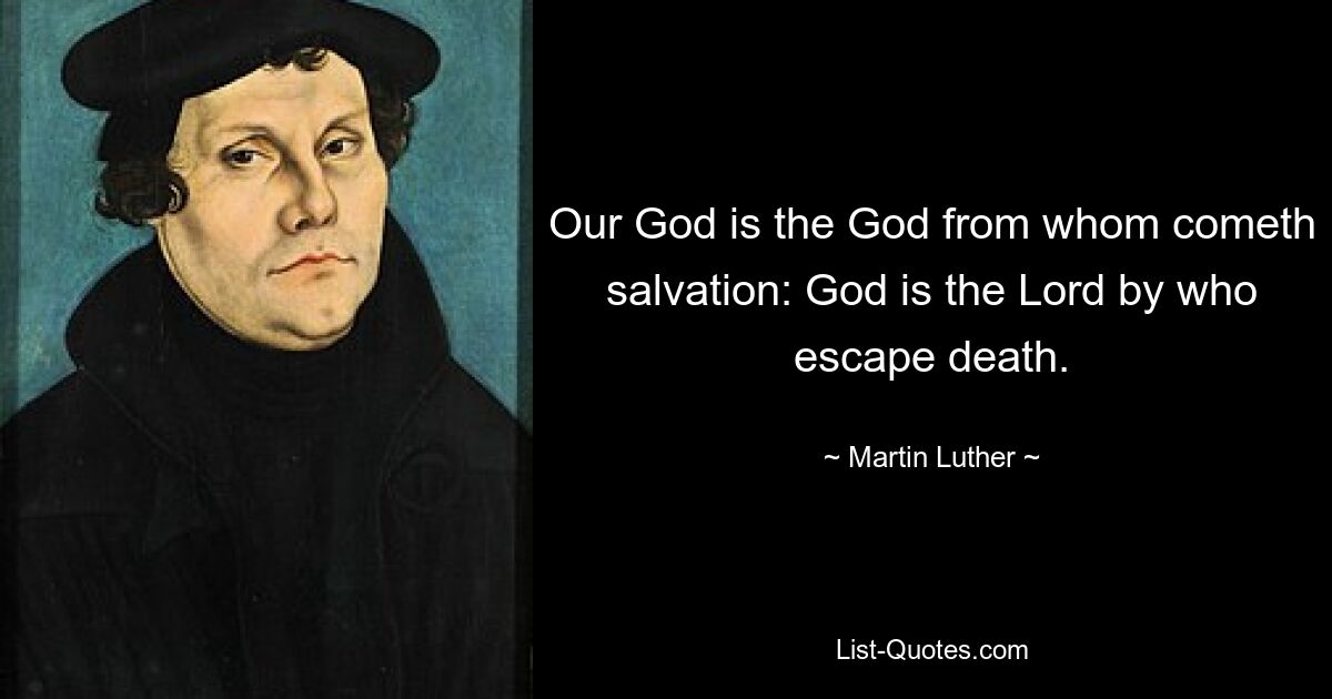 Our God is the God from whom cometh salvation: God is the Lord by who escape death. — © Martin Luther