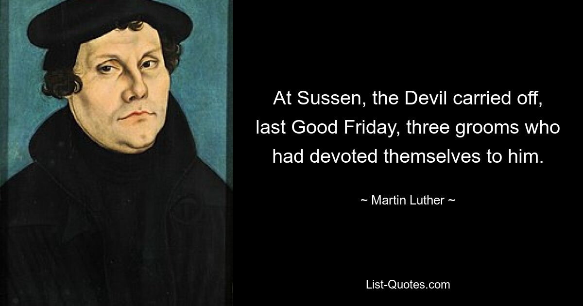 At Sussen, the Devil carried off, last Good Friday, three grooms who had devoted themselves to him. — © Martin Luther