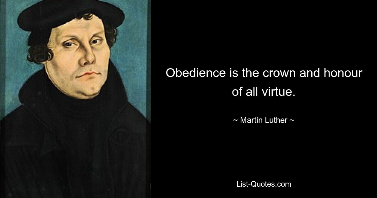 Obedience is the crown and honour of all virtue. — © Martin Luther