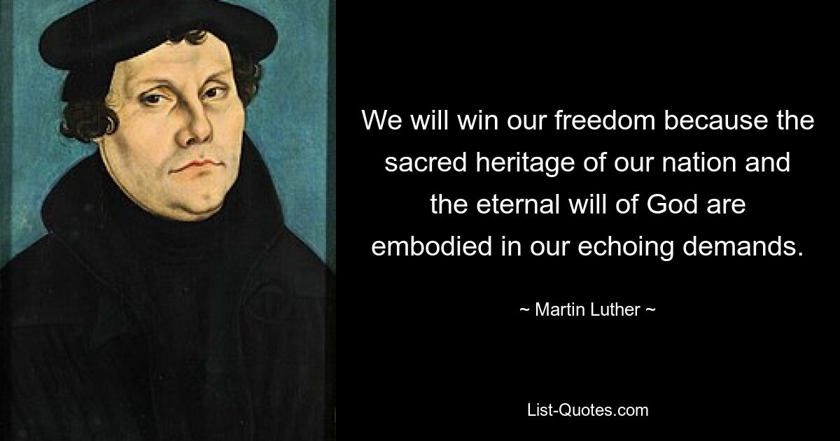 We will win our freedom because the sacred heritage of our nation and the eternal will of God are embodied in our echoing demands. — © Martin Luther