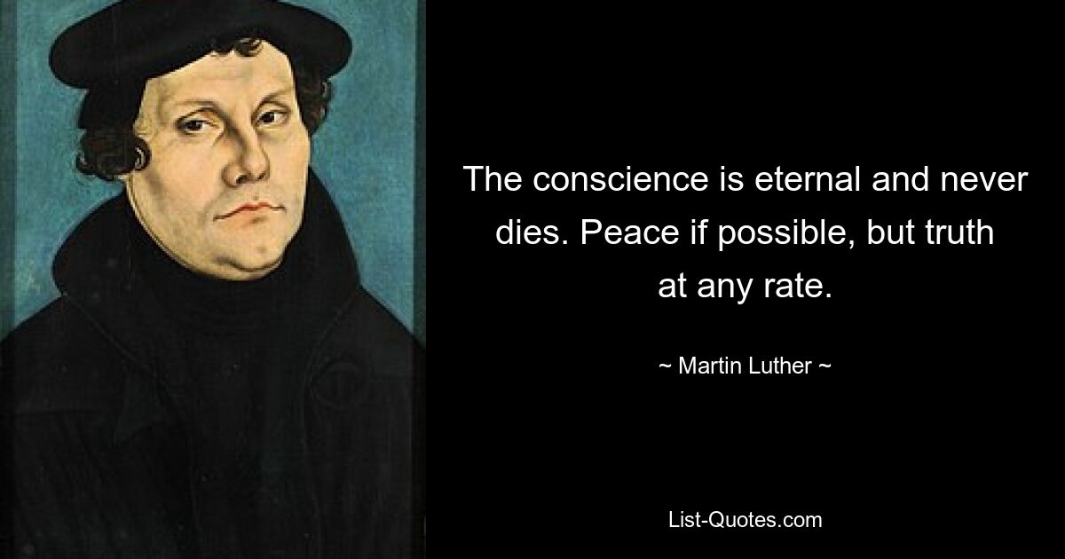 The conscience is eternal and never dies. Peace if possible, but truth at any rate. — © Martin Luther