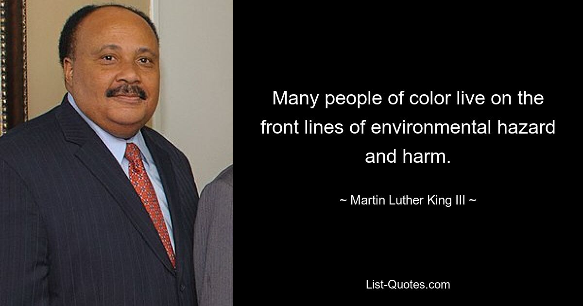 Many people of color live on the front lines of environmental hazard and harm. — © Martin Luther King III