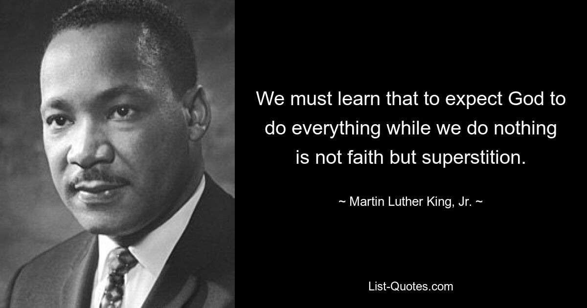 We must learn that to expect God to do everything while we do nothing is not faith but superstition. — © Martin Luther King, Jr.