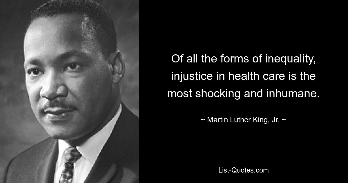 Of all the forms of inequality, injustice in health care is the most shocking and inhumane. — © Martin Luther King, Jr.