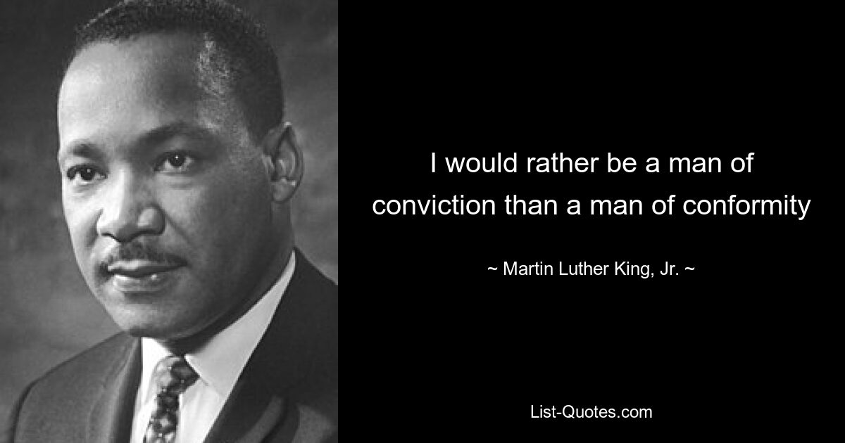 I would rather be a man of conviction than a man of conformity — © Martin Luther King, Jr.