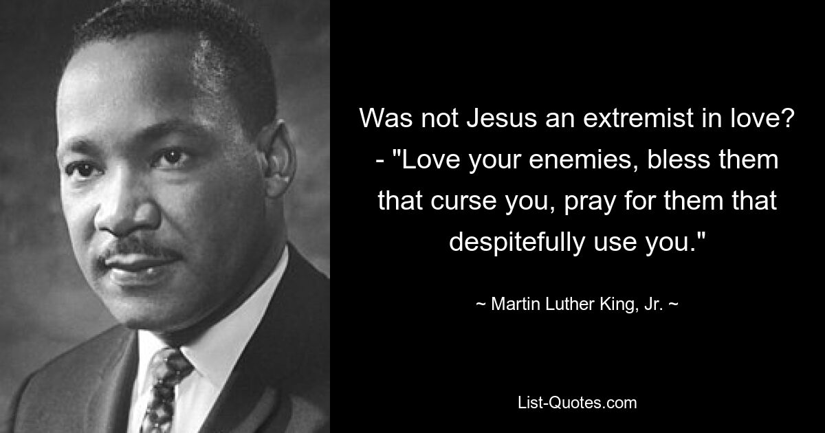 Was not Jesus an extremist in love? - "Love your enemies, bless them that curse you, pray for them that despitefully use you." — © Martin Luther King, Jr.