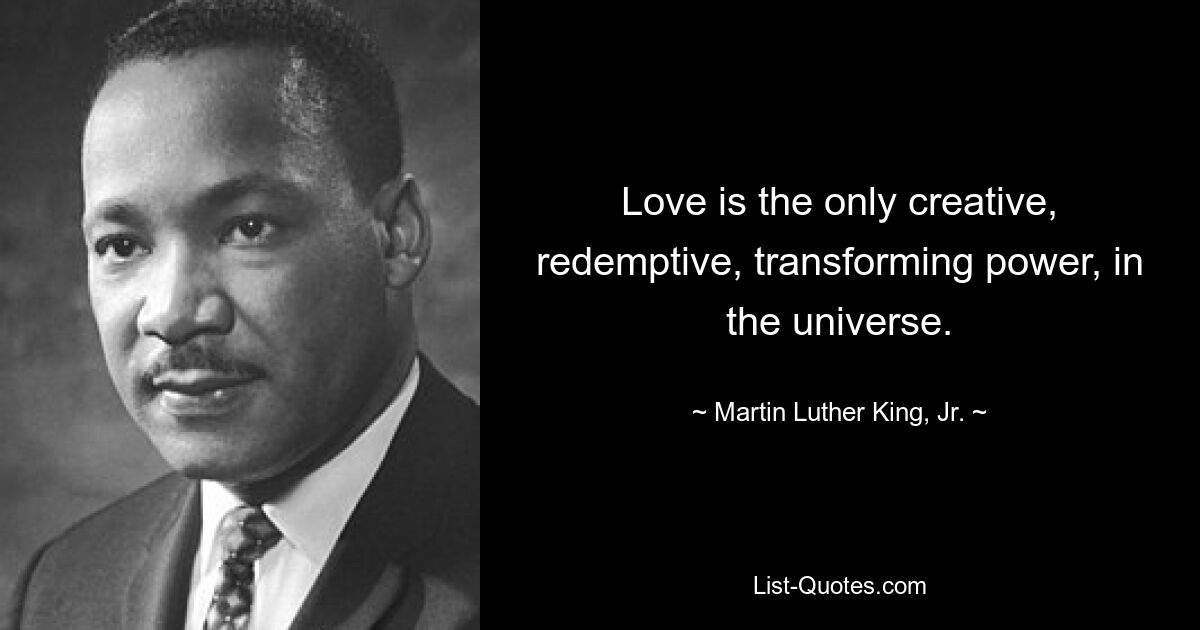 Liebe ist die einzige schöpferische, erlösende und verwandelnde Kraft im Universum. — © Martin Luther King, Jr. 