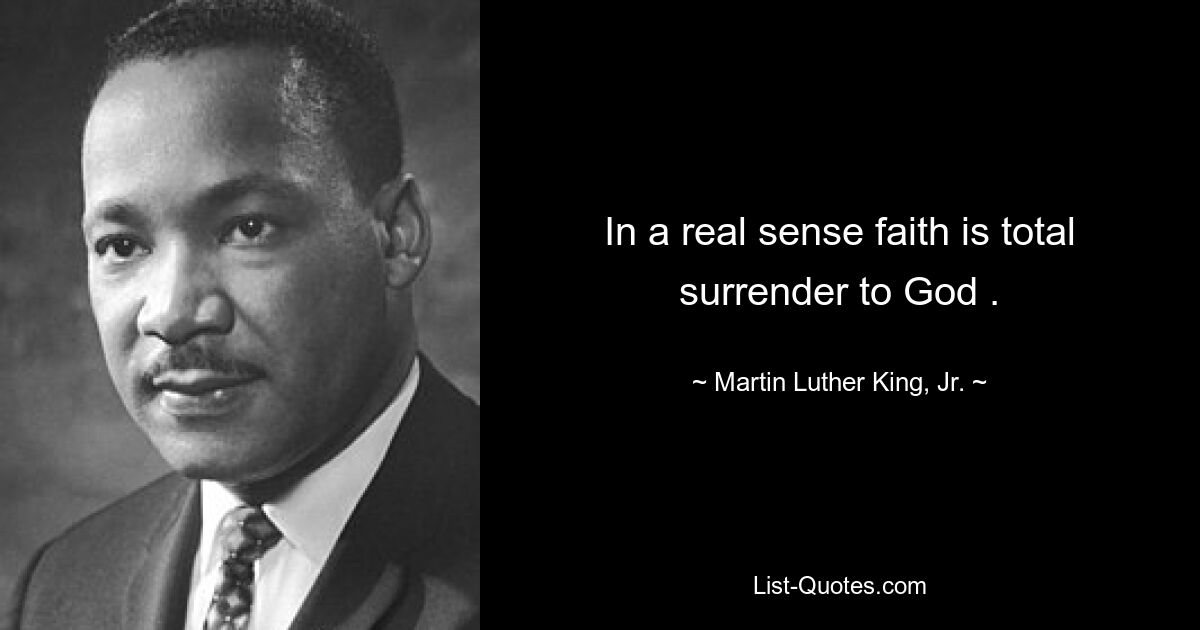 In a real sense faith is total surrender to God . — © Martin Luther King, Jr.