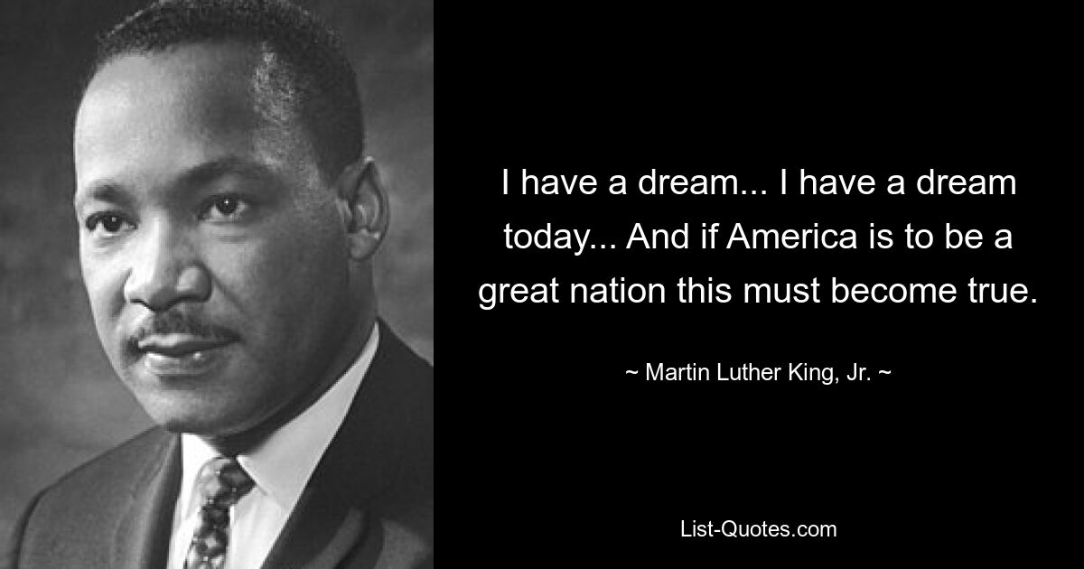 I have a dream... I have a dream today... And if America is to be a great nation this must become true. — © Martin Luther King, Jr.