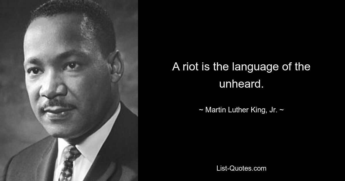 A riot is the language of the unheard. — © Martin Luther King, Jr.