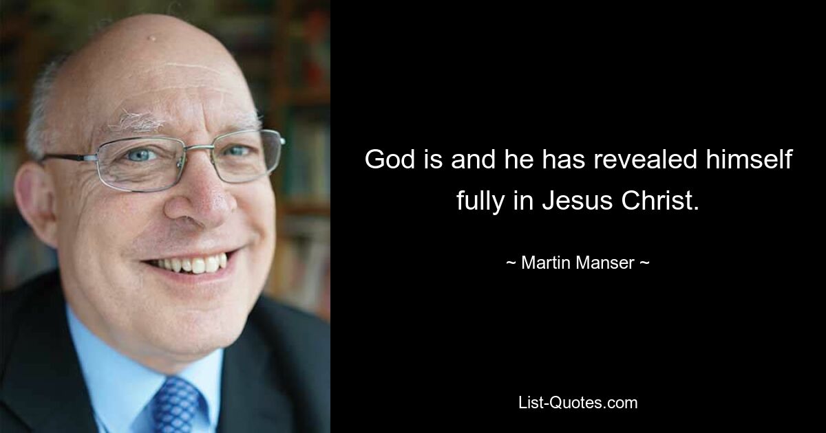 God is and he has revealed himself fully in Jesus Christ. — © Martin Manser