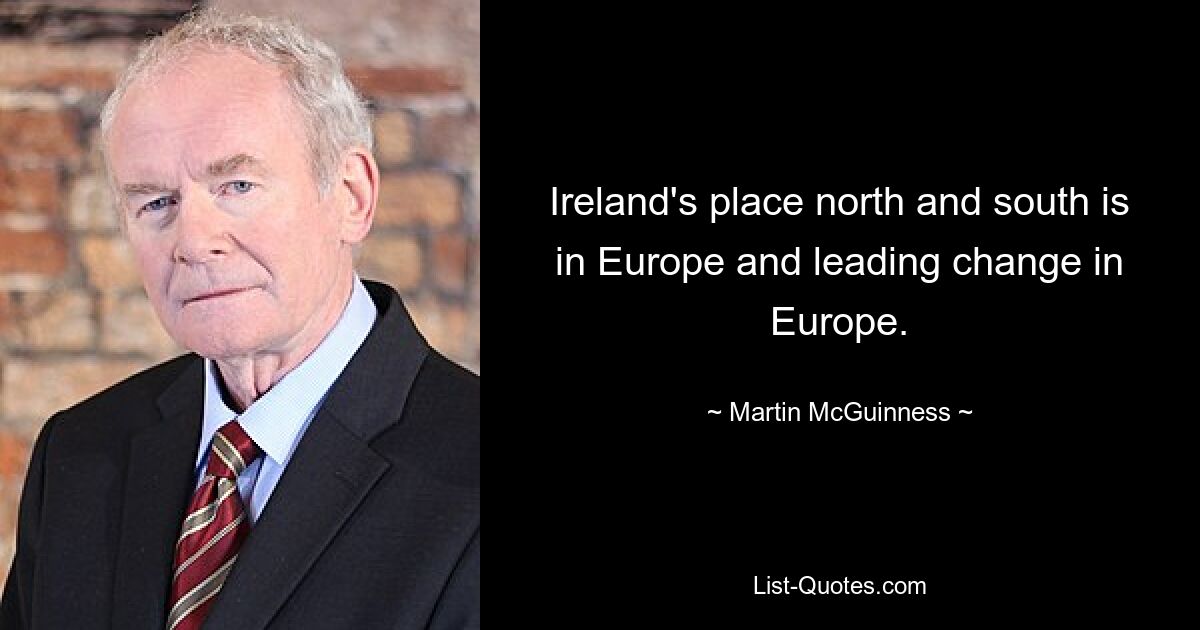 Ireland's place north and south is in Europe and leading change in Europe. — © Martin McGuinness